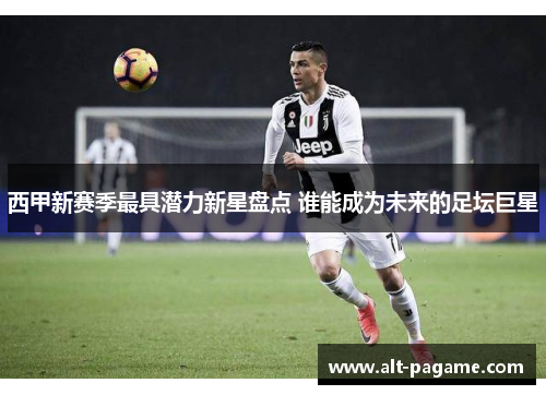 西甲新赛季最具潜力新星盘点 谁能成为未来的足坛巨星