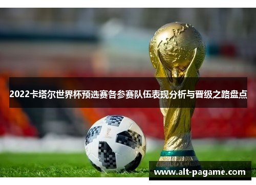 2022卡塔尔世界杯预选赛各参赛队伍表现分析与晋级之路盘点