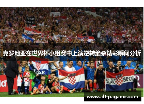 克罗地亚在世界杯小组赛中上演逆转绝杀精彩瞬间分析