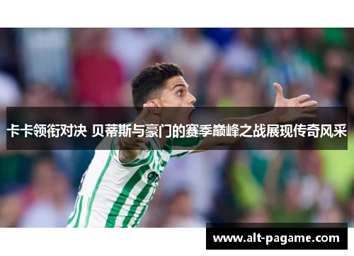 卡卡领衔对决 贝蒂斯与豪门的赛季巅峰之战展现传奇风采