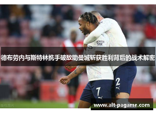 德布劳内与斯特林携手破敌助曼城斩获胜利背后的战术解密 德布劳内与斯特林携手破敌助曼城斩获胜利背后的战术解密