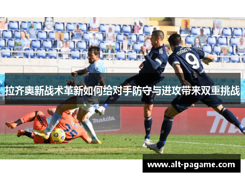 拉齐奥新战术革新如何给对手防守与进攻带来双重挑战