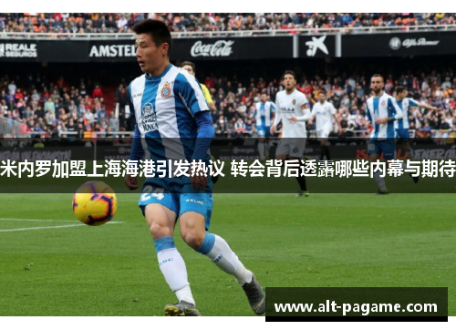 米内罗加盟上海海港引发热议 转会背后透露哪些内幕与期待