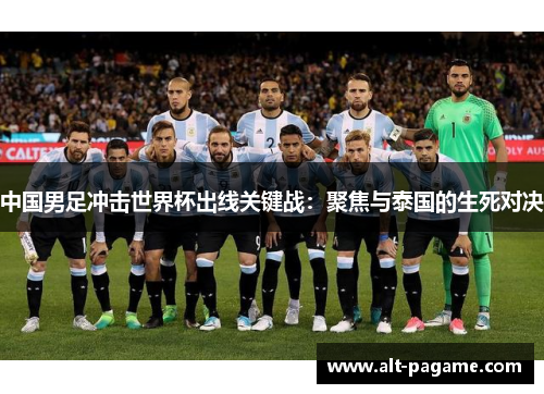 中国男足冲击世界杯出线关键战：聚焦与泰国的生死对决