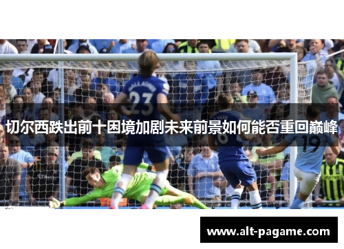 切尔西跌出前十困境加剧未来前景如何能否重回巅峰