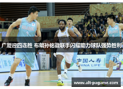 广厦迎四连胜 布朗孙铭徽联手闪耀助力球队强势胜利