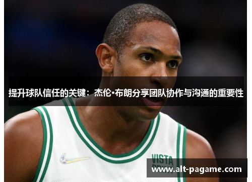 提升球队信任的关键：杰伦·布朗分享团队协作与沟通的重要性