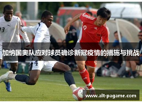 加纳国奥队应对球员确诊新冠疫情的措施与挑战
