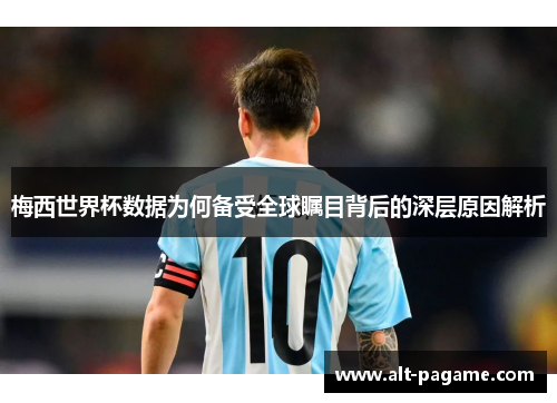 梅西世界杯数据为何备受全球瞩目背后的深层原因解析