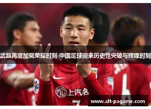 武磊再度加冕荣耀时刻 中国足球迎来历史性突破与辉煌时刻
