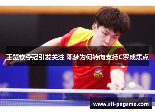王楚钦夺冠引发关注 陈梦为何转向支持C罗成焦点
