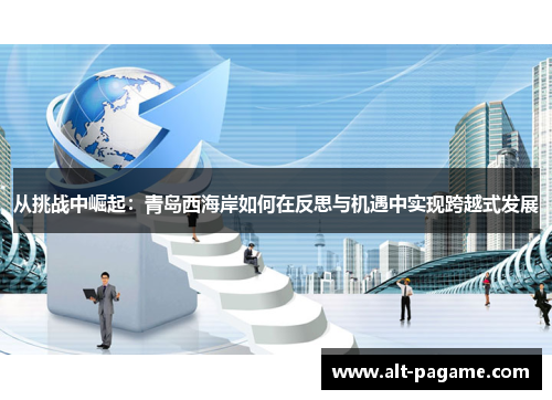 从挑战中崛起：青岛西海岸如何在反思与机遇中实现跨越式发展