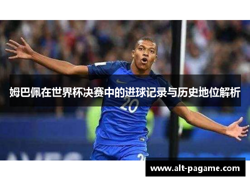 姆巴佩在世界杯决赛中的进球记录与历史地位解析