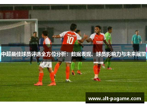 中超最佳球员评选全方位分析：数据表现、球员影响力与未来展望