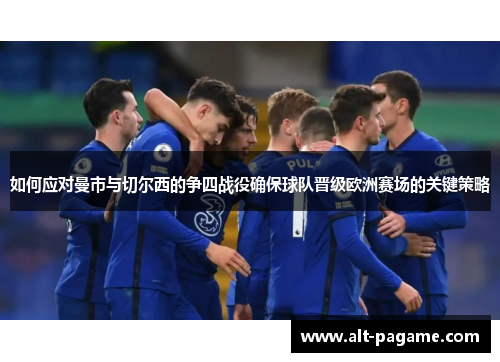 如何应对曼市与切尔西的争四战役确保球队晋级欧洲赛场的关键策略