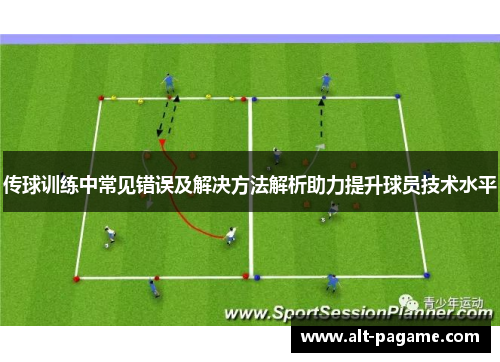 传球训练中常见错误及解决方法解析助力提升球员技术水平