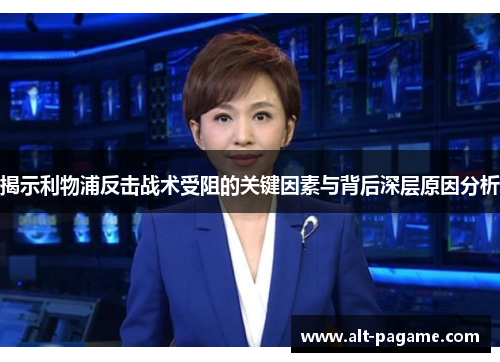 揭示利物浦反击战术受阻的关键因素与背后深层原因分析