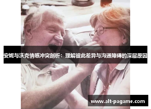 安妮与沃克情感冲突剖析：理解彼此差异与沟通障碍的深层原因