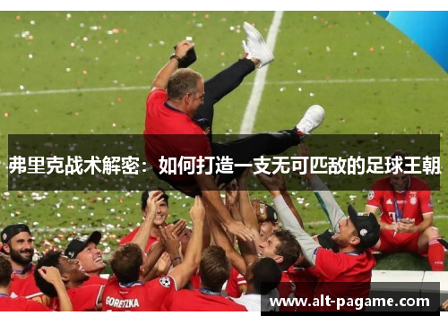 弗里克战术解密：如何打造一支无可匹敌的足球王朝