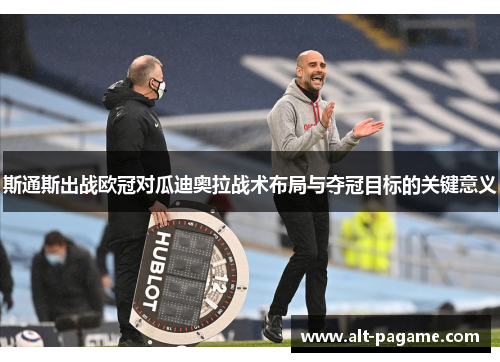 斯通斯出战欧冠对瓜迪奥拉战术布局与夺冠目标的关键意义