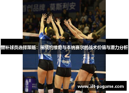 替补球员选择策略：围绕约维奇与本纳赛尔的战术价值与潜力分析