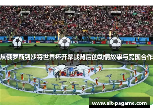 从俄罗斯到沙特世界杯开幕战背后的动情故事与跨国合作