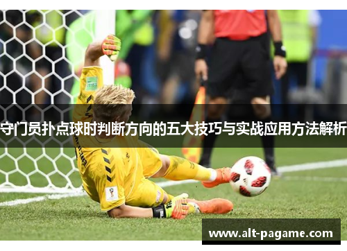 守门员扑点球时判断方向的五大技巧与实战应用方法解析