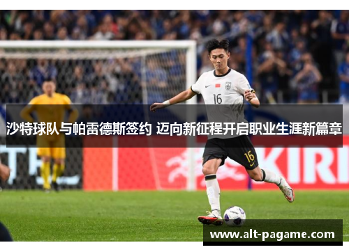 沙特球队与帕雷德斯签约 迈向新征程开启职业生涯新篇章