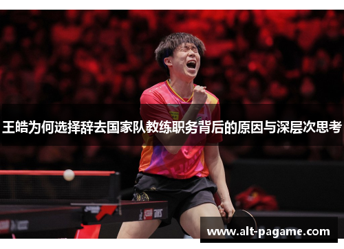 王皓为何选择辞去国家队教练职务背后的原因与深层次思考