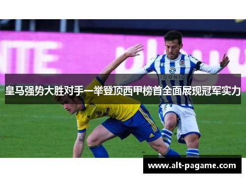 皇马强势大胜对手一举登顶西甲榜首全面展现冠军实力
