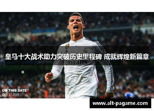 皇马十大战术助力突破历史里程碑 成就辉煌新篇章