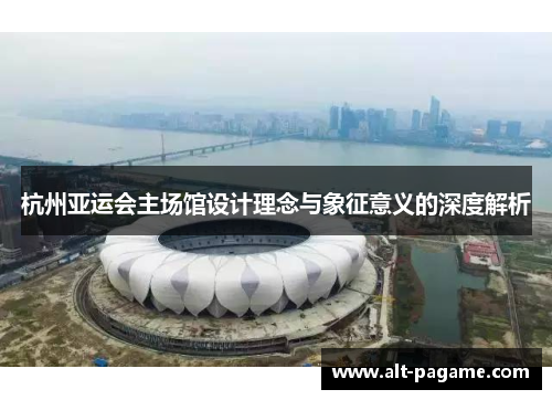 杭州亚运会主场馆设计理念与象征意义的深度解析