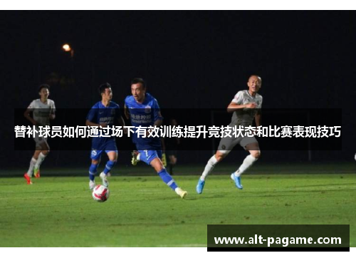 替补球员如何通过场下有效训练提升竞技状态和比赛表现技巧