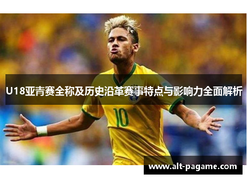 U18亚青赛全称及历史沿革赛事特点与影响力全面解析
