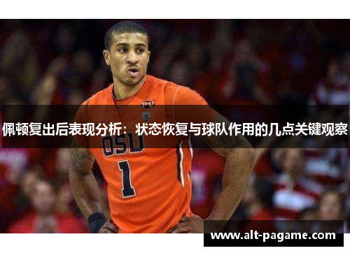 佩顿复出后表现分析：状态恢复与球队作用的几点关键观察