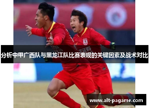 分析中甲广西队与黑龙江队比赛表现的关键因素及战术对比