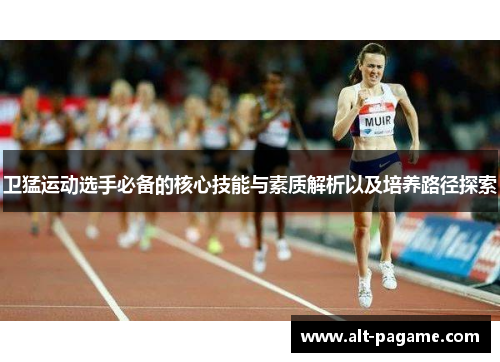 卫猛运动选手必备的核心技能与素质解析以及培养路径探索