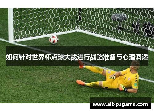 如何针对世界杯点球大战进行战略准备与心理调适
