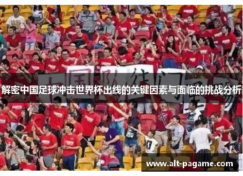 解密中国足球冲击世界杯出线的关键因素与面临的挑战分析