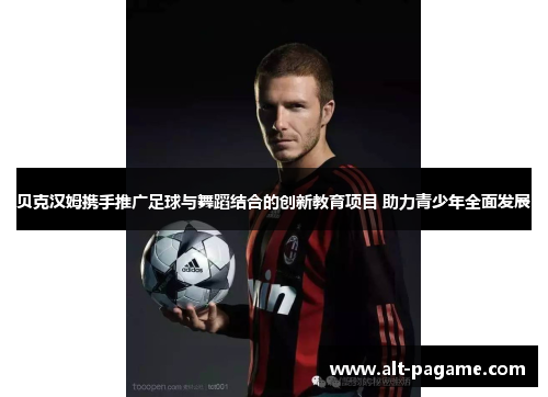 贝克汉姆携手推广足球与舞蹈结合的创新教育项目 助力青少年全面发展