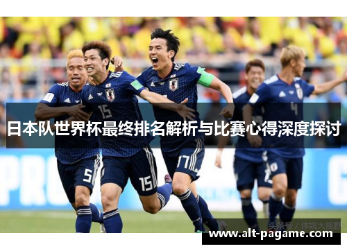 日本队世界杯最终排名解析与比赛心得深度探讨