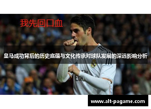 皇马成功背后的历史底蕴与文化传承对球队发展的深远影响分析