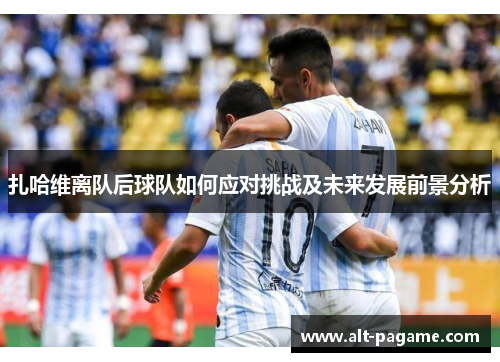 扎哈维离队后球队如何应对挑战及未来发展前景分析
