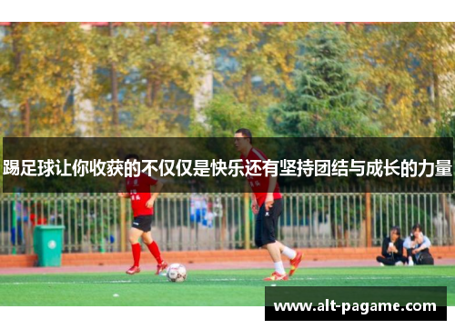 踢足球让你收获的不仅仅是快乐还有坚持团结与成长的力量