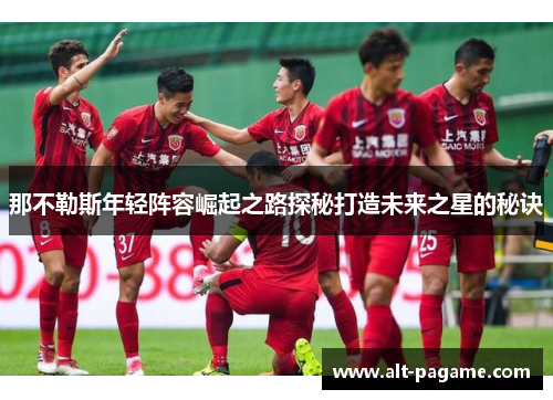 那不勒斯年轻阵容崛起之路探秘打造未来之星的秘诀