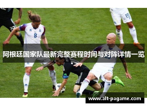 阿根廷国家队最新完整赛程时间与对阵详情一览