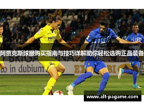 阿贾克斯球服购买指南与技巧详解助你轻松选购正品装备