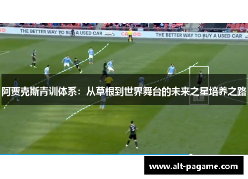 阿贾克斯青训体系：从草根到世界舞台的未来之星培养之路
