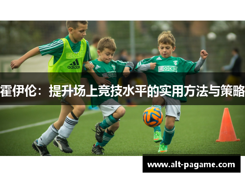 霍伊伦：提升场上竞技水平的实用方法与策略