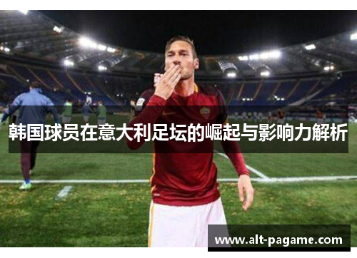 韩国球员在意大利足坛的崛起与影响力解析